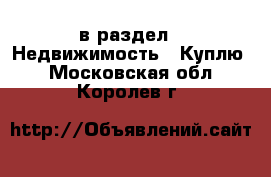  в раздел : Недвижимость » Куплю . Московская обл.,Королев г.